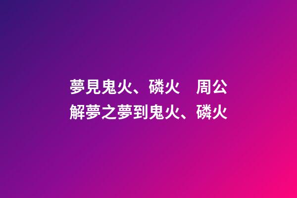 夢見鬼火、磷火　周公解夢之夢到鬼火、磷火